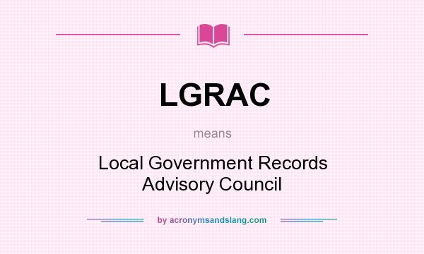 What does LGRAC mean? It stands for Local Government Records Advisory Council