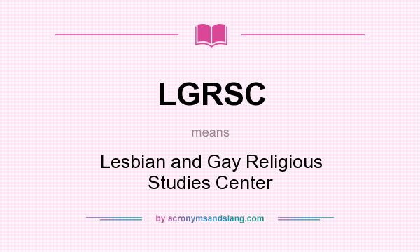 What does LGRSC mean? It stands for Lesbian and Gay Religious Studies Center
