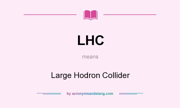 What does LHC mean? It stands for Large Hodron Collider