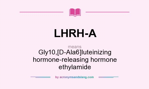 What does LHRH-A mean? It stands for Gly10,[D-Ala6]luteinizing hormone-releasing hormone ethylamide