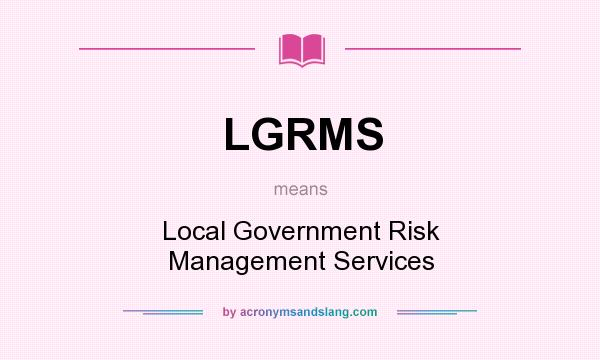 What does LGRMS mean? It stands for Local Government Risk Management Services