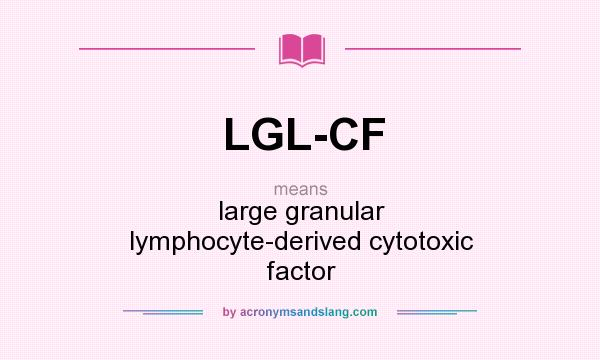 What does LGL-CF mean? It stands for large granular lymphocyte-derived cytotoxic factor