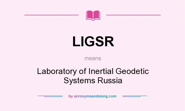 What does LIGSR mean? It stands for Laboratory of Inertial Geodetic Systems Russia