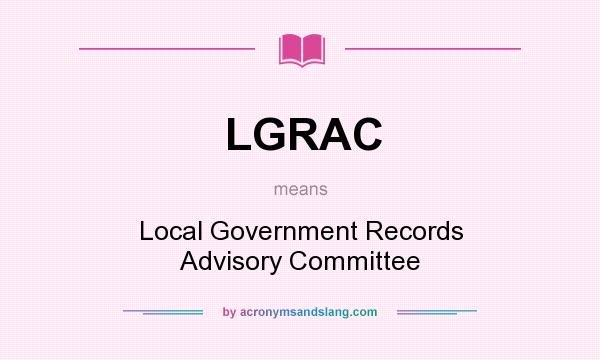 What does LGRAC mean? It stands for Local Government Records Advisory Committee