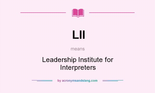 What does LII mean? It stands for Leadership Institute for Interpreters