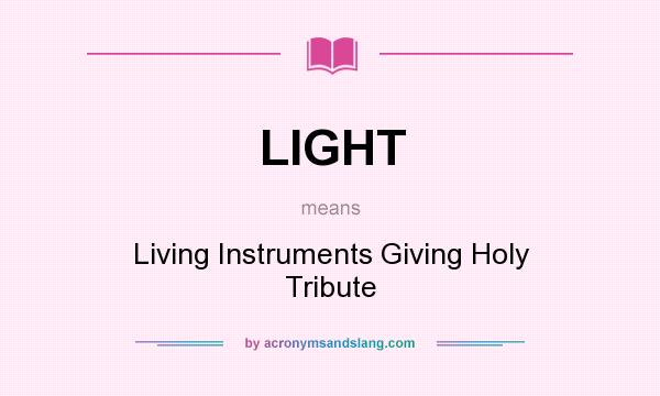 What does LIGHT mean? It stands for Living Instruments Giving Holy Tribute