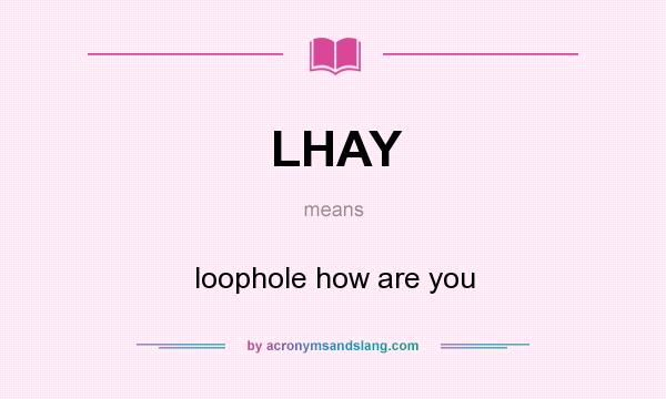 What does LHAY mean? It stands for loophole how are you