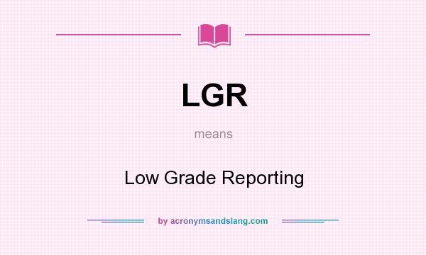What does LGR mean? It stands for Low Grade Reporting