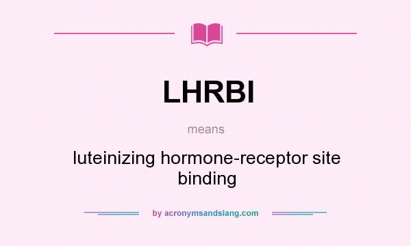 What does LHRBI mean? It stands for luteinizing hormone-receptor site binding