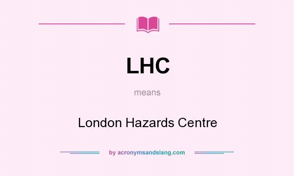 What does LHC mean? It stands for London Hazards Centre
