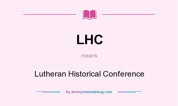What does LHC mean? It stands for Lutheran Historical Conference