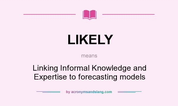What does LIKELY mean? It stands for Linking Informal Knowledge and Expertise to forecasting models