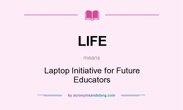 What does LIFE mean? It stands for Laptop Initiative for Future Educators