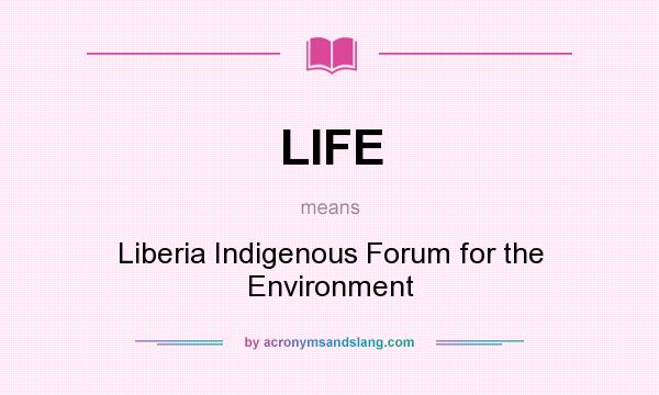 What does LIFE mean? It stands for Liberia Indigenous Forum for the Environment
