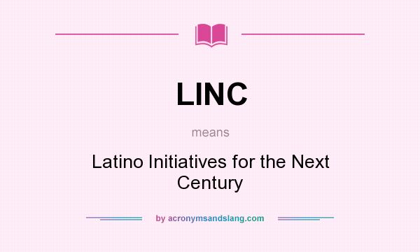 What does LINC mean? It stands for Latino Initiatives for the Next Century