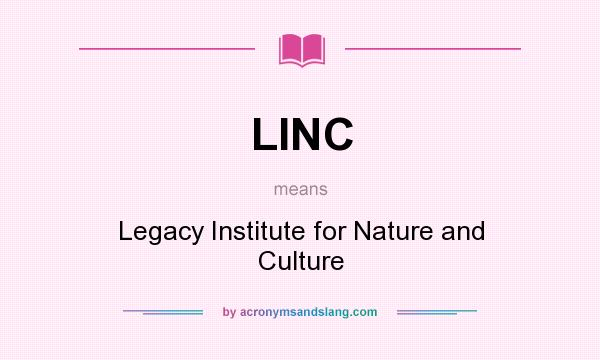 What does LINC mean? It stands for Legacy Institute for Nature and Culture
