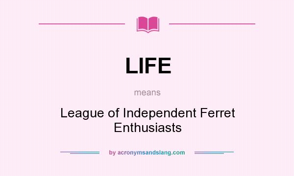 What does LIFE mean? It stands for League of Independent Ferret Enthusiasts
