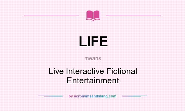 What does LIFE mean? It stands for Live Interactive Fictional Entertainment