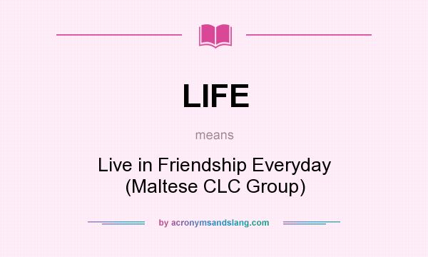 What does LIFE mean? It stands for Live in Friendship Everyday (Maltese CLC Group)