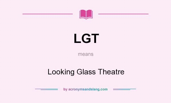 What does LGT mean? It stands for Looking Glass Theatre