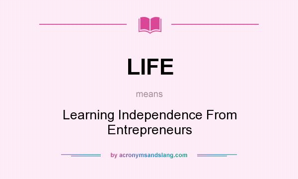 What does LIFE mean? It stands for Learning Independence From Entrepreneurs