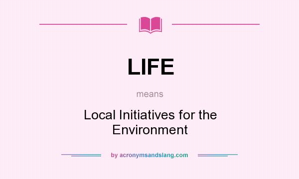 What does LIFE mean? It stands for Local Initiatives for the Environment