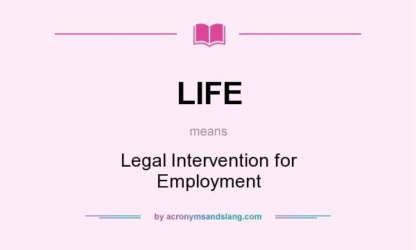 What does LIFE mean? It stands for Legal Intervention for Employment