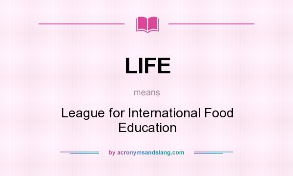What does LIFE mean? It stands for League for International Food Education