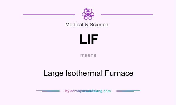 What does LIF mean? It stands for Large Isothermal Furnace