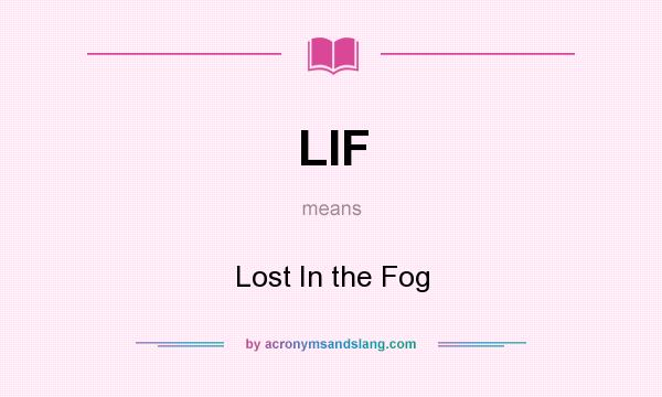 What does LIF mean? It stands for Lost In the Fog