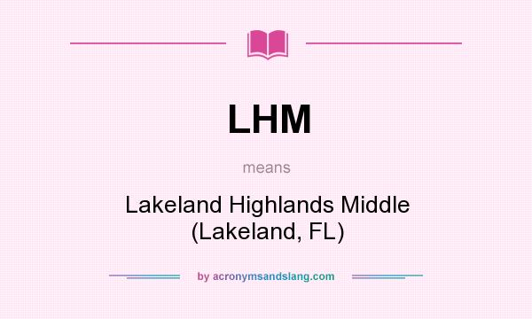 What does LHM mean? It stands for Lakeland Highlands Middle (Lakeland, FL)