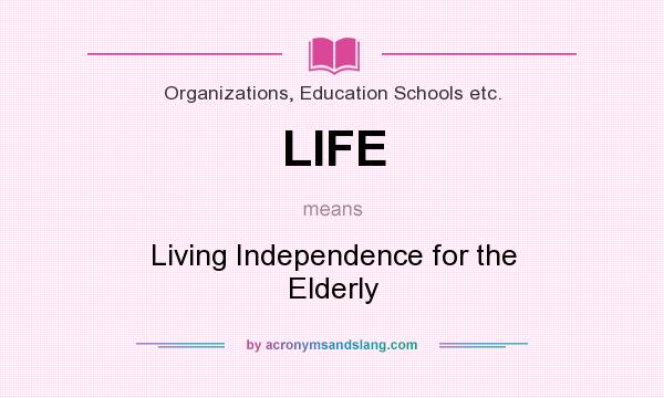 What does LIFE mean? It stands for Living Independence for the Elderly