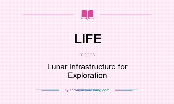 What does LIFE mean? It stands for Lunar Infrastructure for Exploration