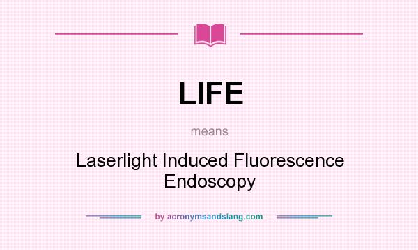 What does LIFE mean? It stands for Laserlight Induced Fluorescence Endoscopy