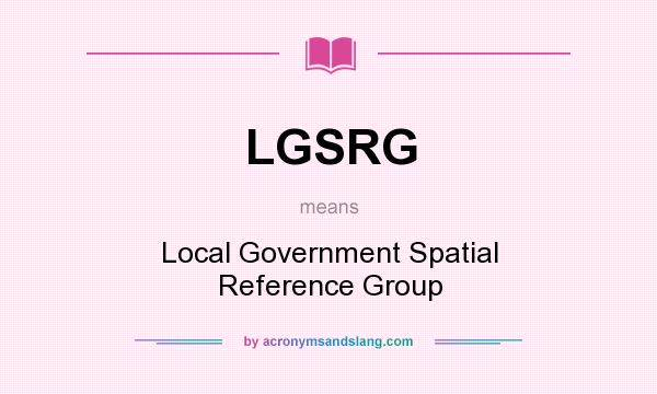 What does LGSRG mean? It stands for Local Government Spatial Reference Group