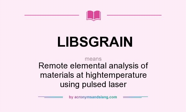What does LIBSGRAIN mean? It stands for Remote elemental analysis of materials at hightemperature using pulsed laser
