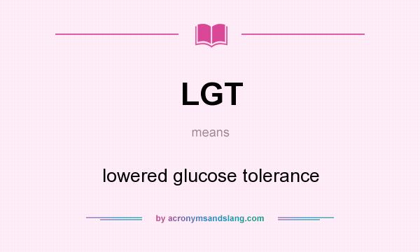 What does LGT mean? It stands for lowered glucose tolerance