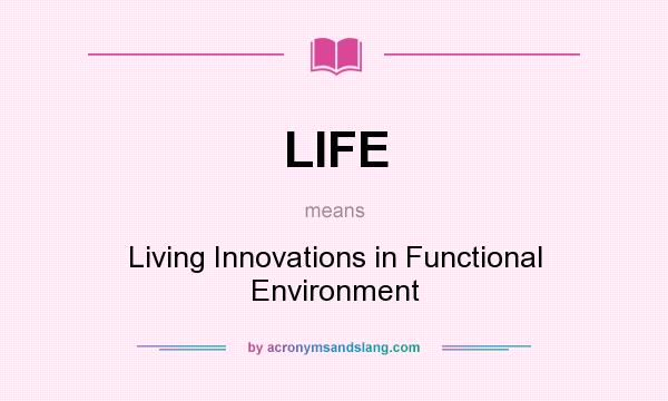 What does LIFE mean? It stands for Living Innovations in Functional Environment