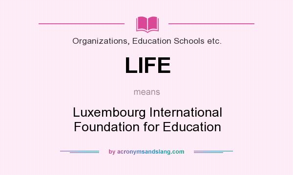 What does LIFE mean? It stands for Luxembourg International Foundation for Education
