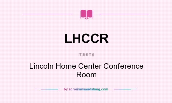 What does LHCCR mean? It stands for Lincoln Home Center Conference Room