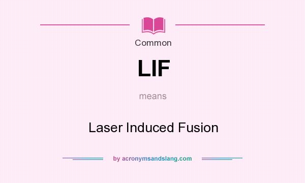 What does LIF mean? It stands for Laser Induced Fusion