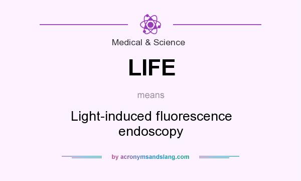 What does LIFE mean? It stands for Light-induced fluorescence endoscopy