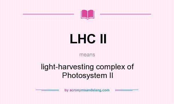 What does LHC II mean? It stands for light-harvesting complex of Photosystem II