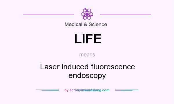 What does LIFE mean? It stands for Laser induced fluorescence endoscopy