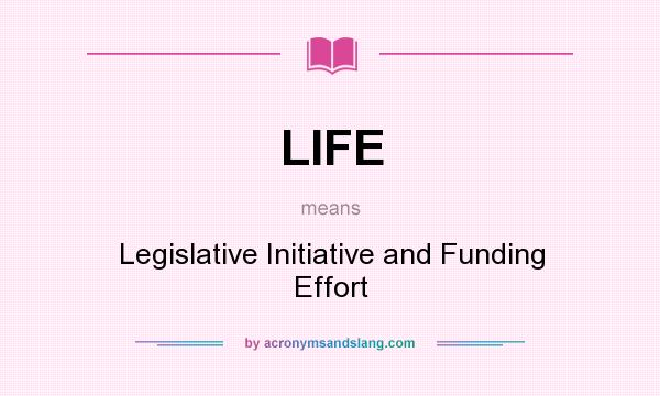 What does LIFE mean? It stands for Legislative Initiative and Funding Effort