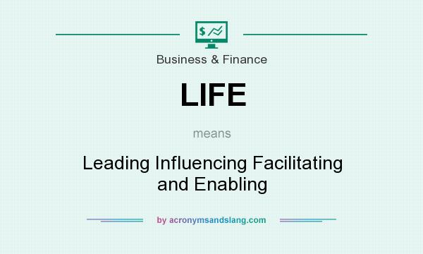 What does LIFE mean? It stands for Leading Influencing Facilitating and Enabling