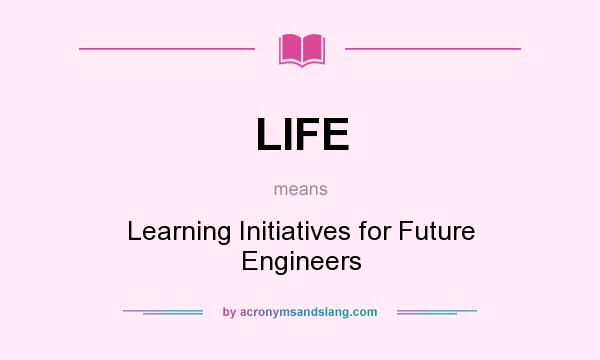 What does LIFE mean? It stands for Learning Initiatives for Future Engineers