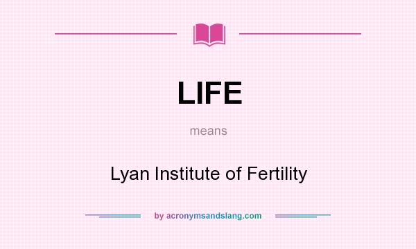 What does LIFE mean? It stands for Lyan Institute of Fertility