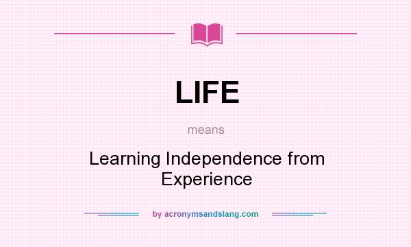 What does LIFE mean? It stands for Learning Independence from Experience