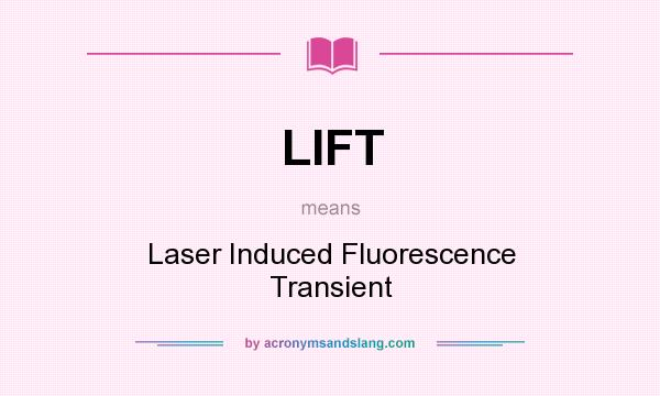 What does LIFT mean? It stands for Laser Induced Fluorescence Transient